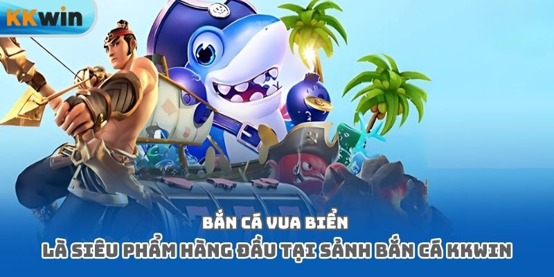 Bắn cá vua biển là siêu phẩm hàng đầu tại sảnh bắn cá Kkwin