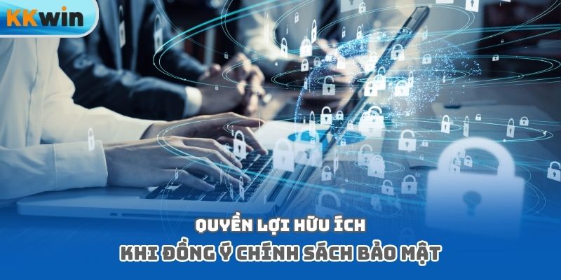 Quyền lợi hữu ích khi đồng ý chính sách bảo mật