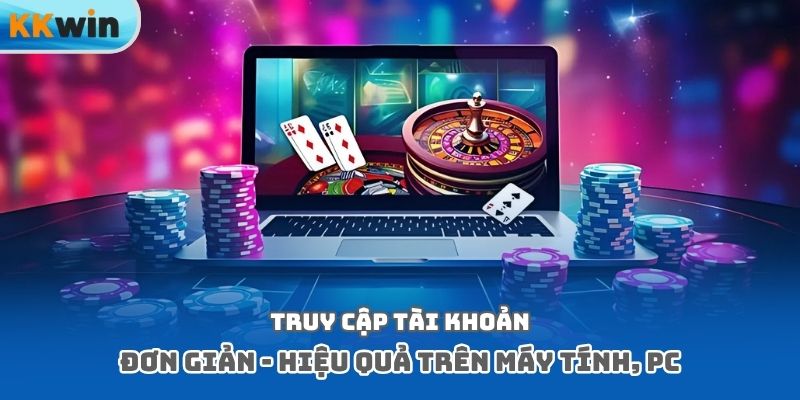 Truy cập tài khoản đơn giản, hiệu quả trên máy tính, PC