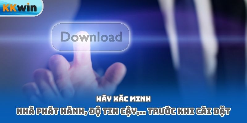 Hãy xác minh nhà phát hành, độ tin cậy,.. trước khi cài đặt