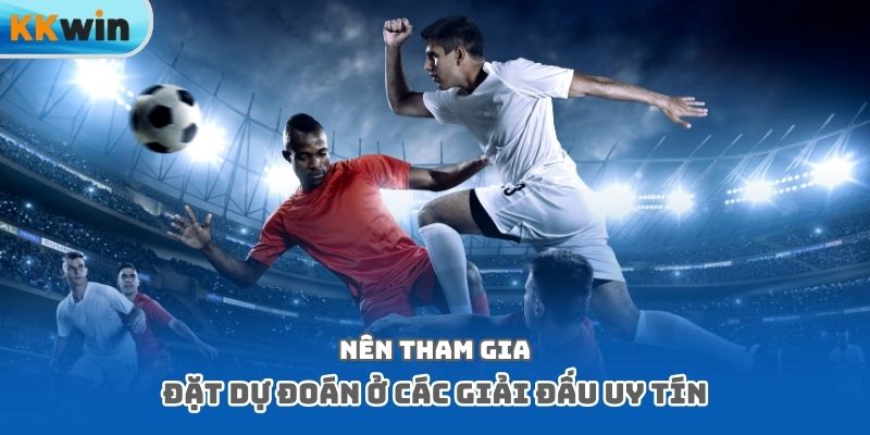 Nên tham gia đặt dự đoán ở các giải đấu uy tín