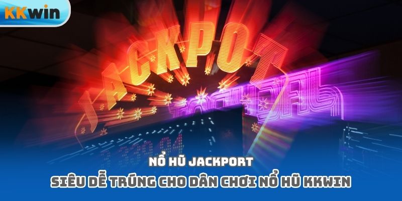 Nổ hũ jackport siêu dễ trúng cho dân chơi nổ hũ Kkwin