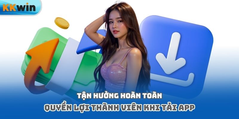 Tận hưởng hoàn toàn quyền lợi thành viên khi tải app