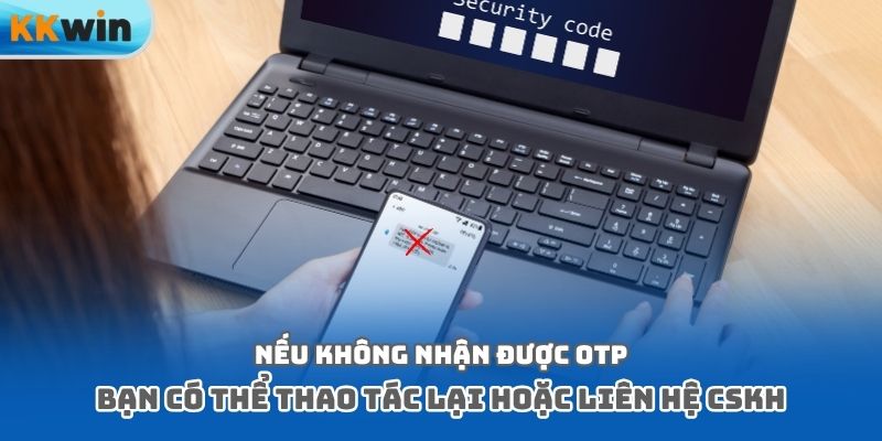 Nếu không nhận được OTP bạn có thể thao tác lại hoặc liên hệ CSKH
